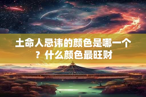 土命人忌讳的颜色是哪一个？什么颜色最旺财