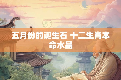 五月份的诞生石 十二生肖本命水晶