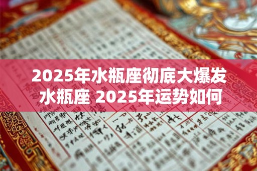 2025年水瓶座彻底大爆发 水瓶座 2025年运势如何