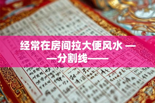 经常在房间拉大便风水 ——分割线——