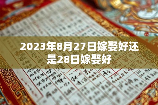 2023年8月27日嫁娶好还是28日嫁娶好