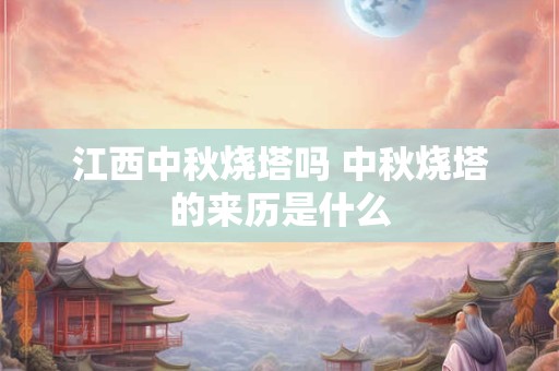 江西中秋烧塔吗 中秋烧塔的来历是什么 江西中秋烧塔吗 中秋烧塔的来历是什么