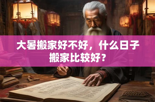 大暑搬家好不好，什么日子搬家比较好？