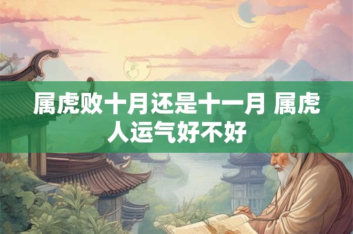 属虎败十月还是十一月 属虎人运气好不好