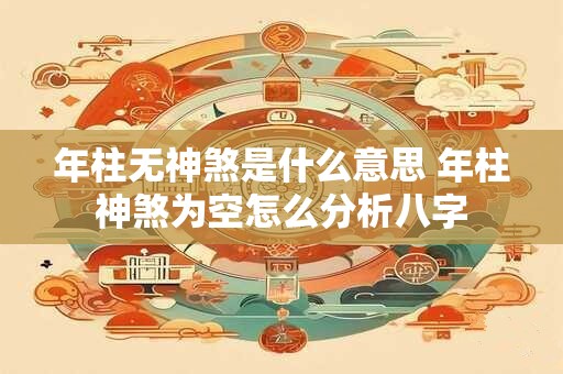 年柱无神煞是什么意思 年柱神煞为空怎么分析八字