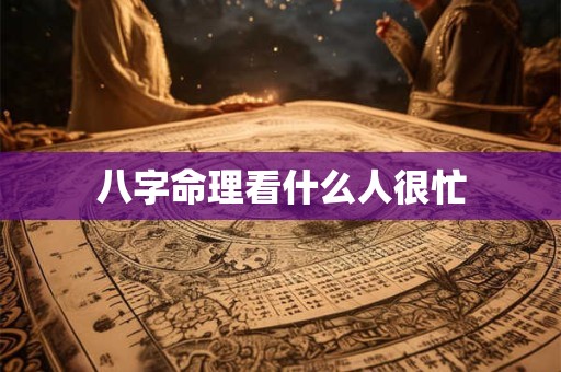 八字命理看什么人很忙