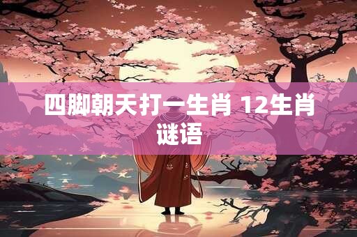 四脚朝天打一生肖 12生肖谜语