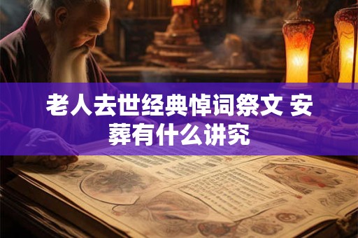 老人去世经典悼词祭文 安葬有什么讲究 老人去世经典悼词祭文 安葬有什么讲究