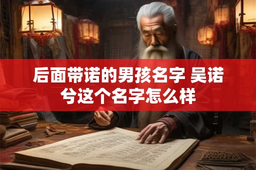 后面带诺的男孩名字 吴诺兮这个名字怎么样