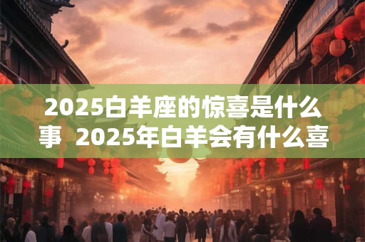 2026白羊座的惊喜是什么事  2026年白羊会有什么喜事