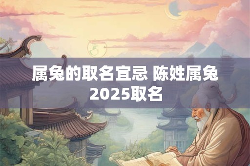 属兔的取名宜忌 陈姓属兔2025取名
