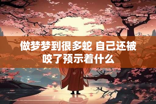 做梦梦到很多蛇 自己还被咬了预示着什么