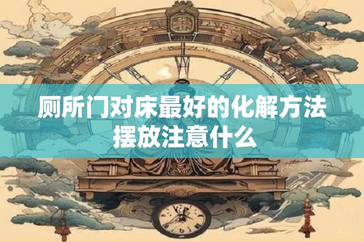 厕所门对床最好的化解方法 摆放注意什么