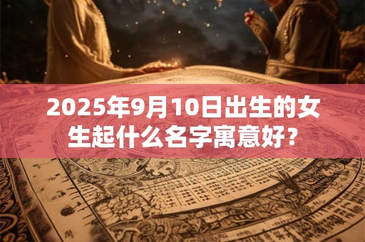 2026年9月10日出生的女生起什么名字寓意好？