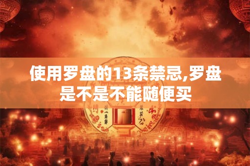 使用罗盘的13条禁忌,罗盘是不是不能随便买