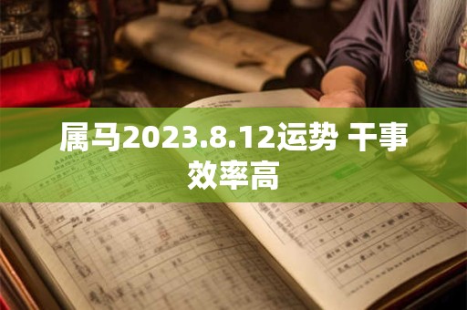 属马2023.8.12运势 干事效率高