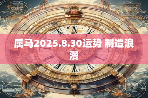 属马2025.8.30运势 制造浪漫