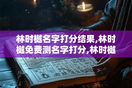 林时樾名字打分结果,林时樾免费测名字打分,林时樾周易免费测名字打分