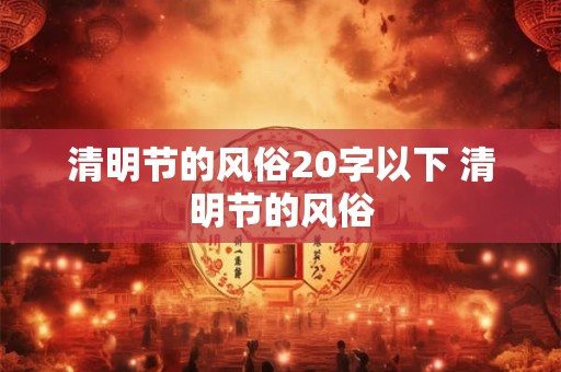 清明节的风俗20字以下 清明节的风俗