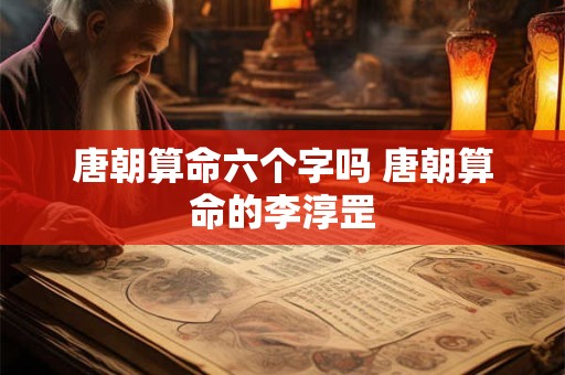唐朝算命六个字吗 唐朝算命的李淳罡