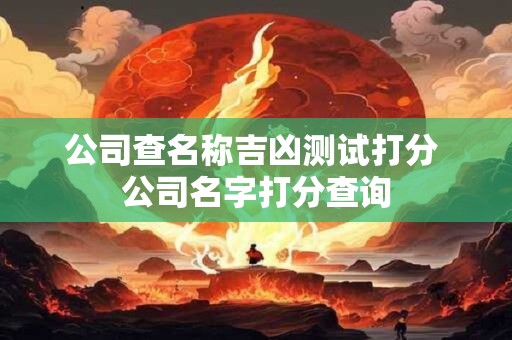 公司查名称吉凶测试打分 公司名字打分查询