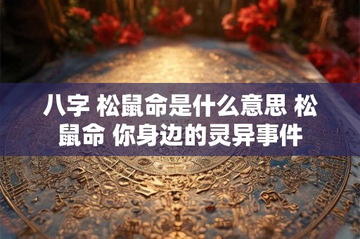 八字 松鼠命是什么意思 松鼠命 你身边的灵异事件