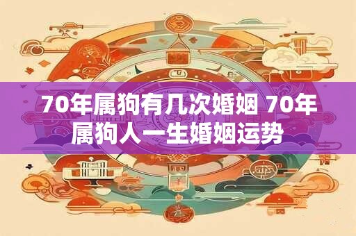 70年属狗有几次婚姻 70年属狗人一生婚姻运势