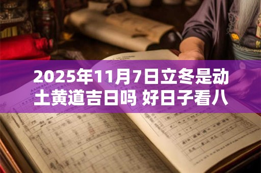 2025年11月7日立冬是动土黄道吉日吗 好日子看八字