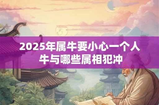 2026年属牛要小心一个人 牛与哪些属相犯冲 2026年属牛要小心一个人 牛与哪些属相犯冲