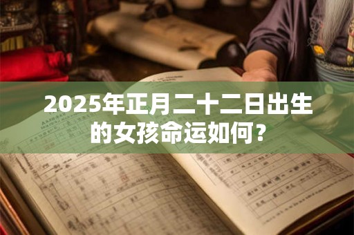 2025年正月二十二日出生的女孩命运如何？