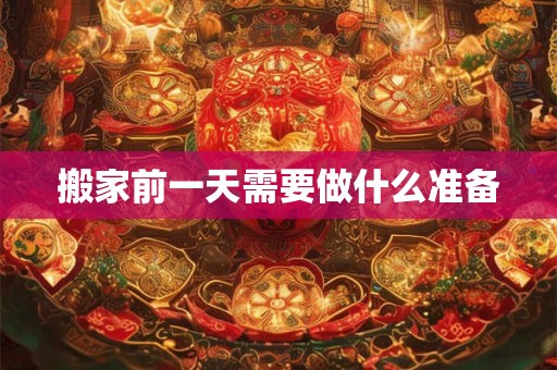 搬家前一天需要做什么准备