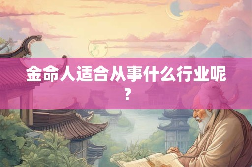 金命人适合从事什么行业呢？