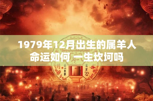 1979年12月出生的属羊人命运如何 一生坎坷吗