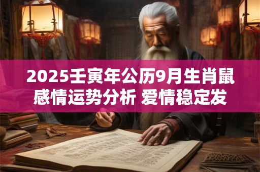 2025壬寅年公历9月生肖鼠感情运势分析 爱情稳定发展较慢
