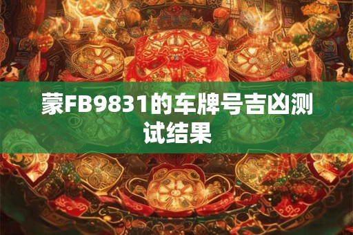 蒙FB9831的车牌号吉凶测试结果