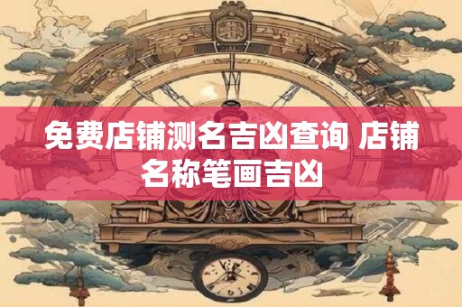 免费店铺测名吉凶查询 店铺名称笔画吉凶