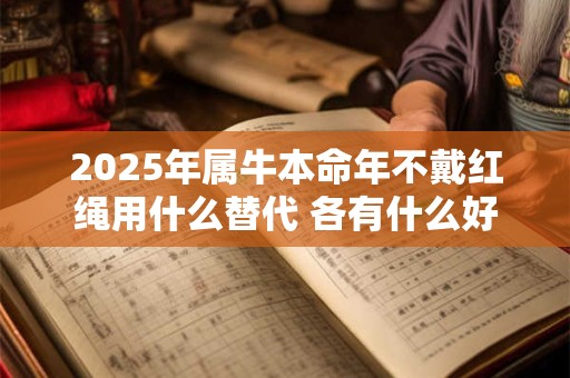 2025年属牛本命年不戴红绳用什么替代 各有什么好处