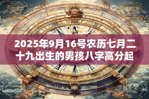 2025年9月16号农历七月二十九出生的男孩八字高分起名字