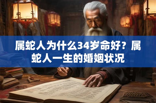 属蛇人为什么34岁命好?属蛇人一生的婚姻状况 属蛇人为什么34岁命好?属蛇人一生的婚姻状况