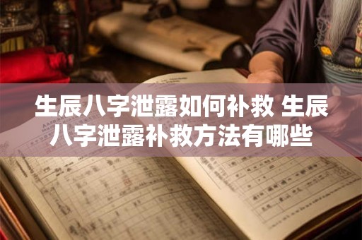 生辰八字泄露如何补救 生辰八字泄露补救方法有哪些