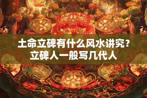 土命立碑有什么风水讲究？立碑人一般写几代人