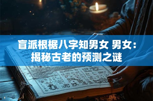 盲派根椐八字知男女 男女：揭秘古老的预测之谜
