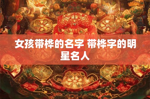 女孩带桦的名字 带桦字的明星名人