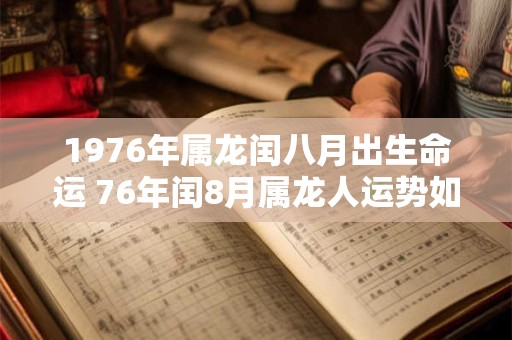 1976年属龙闰八月出生命运 76年闰8月属龙人运势如何