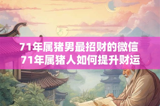 71年属猪男最招财的微信 71年属猪人如何提升财运