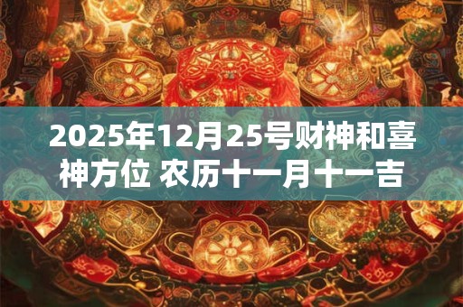 2025年12月25号财神和喜神方位 农历十一月十一吉时查询