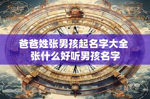 爸爸姓张男孩起名字大全 张什么好听男孩名字