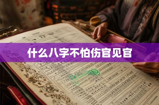 什么八字不怕伤官见官