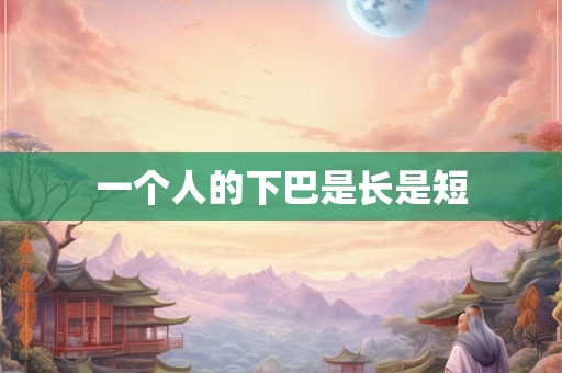 一个人的下巴是长是短