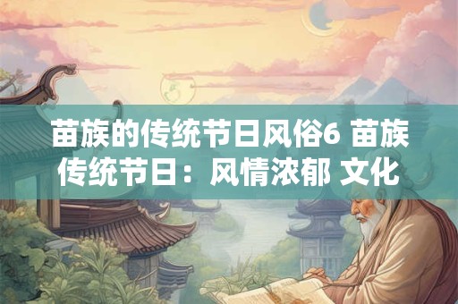 苗族的传统节日风俗6 苗族传统节日：风情浓郁 文化璀璨！